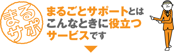 まるごとサポートとはこんなときに役立つサービスです