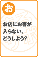 お店にお客が入らない、どうしよう？