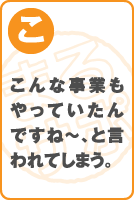 こんな事業もやっていたんですね～、と言われてしまう。