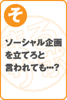 ソーシャル企画を立てろと言われても・・・？