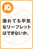 濡れても平気なリーフレットはできないか。