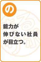 能力が伸びない社員が目立つ。