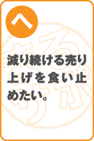 減り続ける売り上げを食い止めたい。