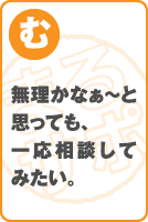 無理かなぁ～と思っても、一応相談してみたい。