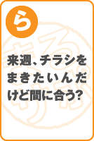 来週、チラシをまきたいんだけど間に合う？