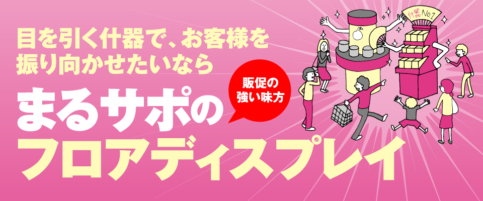 目を引く什器で、お客様を振り向かせたいなら 販促の強い味方 まるサポのフロアディスプレイ