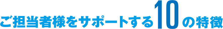 ご担当者様をサポートする10の特徴