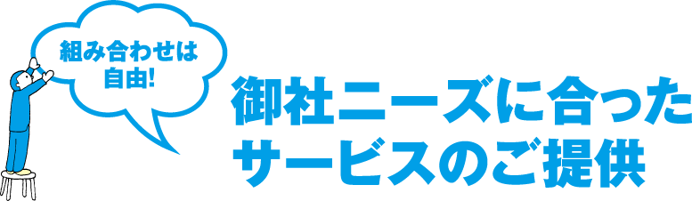 組み合わせは自由！御社ニーズに合ったサービスのご提供