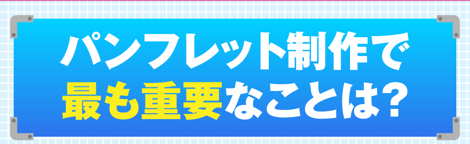 パンフレット制作で最も重要なことは？