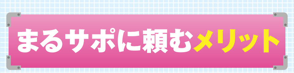 まるサポに頼むメリット