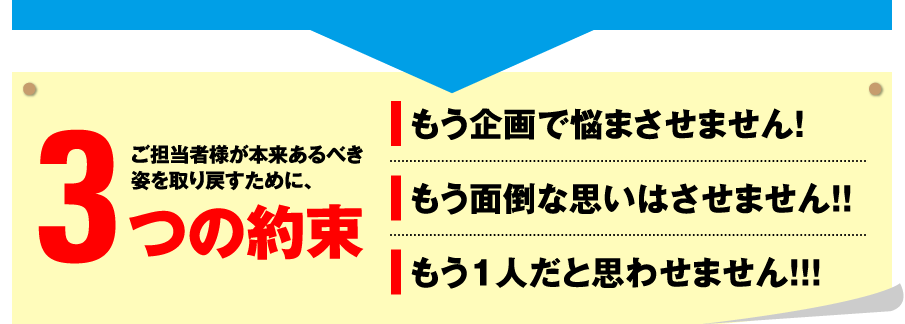 ご担当者様が本来あるべき姿を取り戻すために、3つの約束