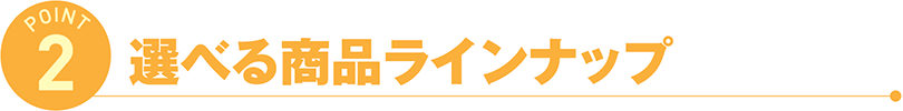 選べる商品ラインナップ