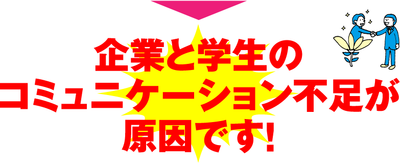 企業と学生のコミュニケーション不足が原因です！